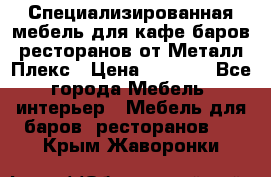 Специализированная мебель для кафе,баров,ресторанов от Металл Плекс › Цена ­ 5 000 - Все города Мебель, интерьер » Мебель для баров, ресторанов   . Крым,Жаворонки